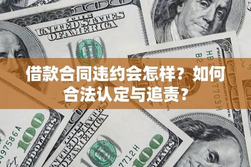 北京借款合同违约会怎样？如何合法认定与追责？