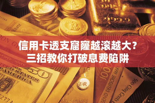 北京信用卡透支窟窿越滚越大？三招教你打破息费陷阱
