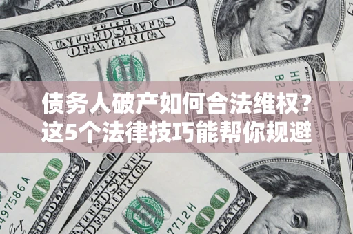 北京债务人破产如何合法维权？这5个法律技巧能帮你规避风险