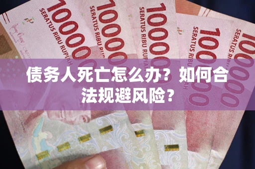 北京债务人死亡怎么办？如何合法规避风险？
