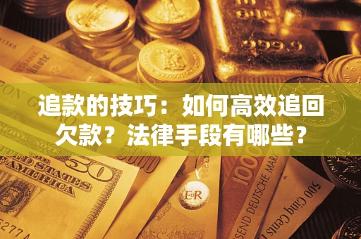 北京追款的技巧：如何高效追回欠款？法律手段有哪些？