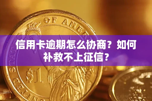 北京信用卡逾期怎么协商？如何补救不上征信？