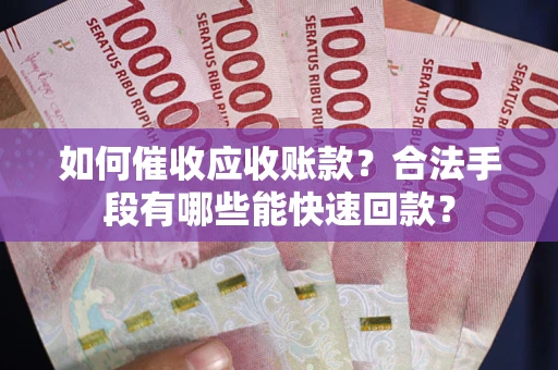 北京如何催收应收账款？合法手段有哪些能快速回款？