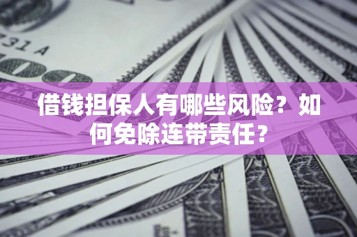 北京借钱担保人有哪些风险？如何免除连带责任？
