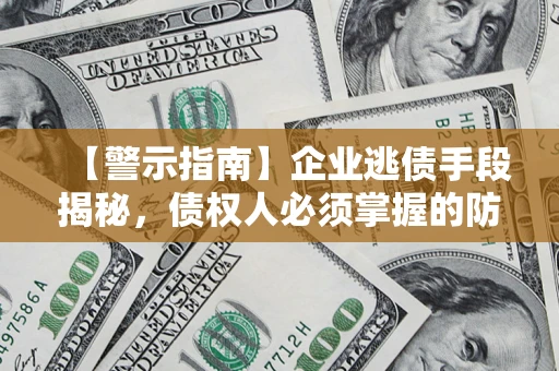 北京【警示指南】企业逃债手段揭秘，债权人必须掌握的防坑宝典