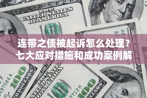 北京连带之债被起诉怎么处理？七大应对措施和成功案例解析