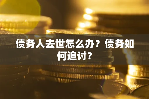 北京债务人去世怎么办？债务如何追讨？