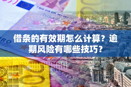 北京借条的有效期怎么计算？逾期风险有哪些技巧？