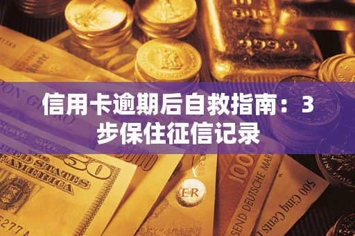 北京信用卡逾期后自救指南：3步保住征信记录