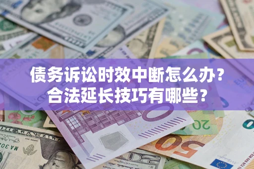 北京债务诉讼时效中断怎么办？合法延长技巧有哪些？
