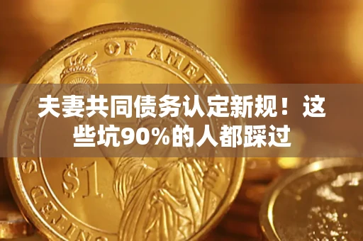 北京夫妻共同债务认定新规！这些坑90%的人都踩过
