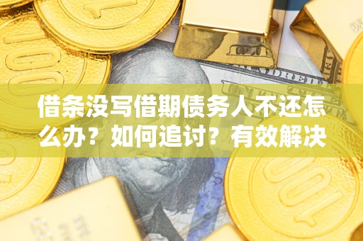 北京借条没写借期债务人不还怎么办？如何追讨？有效解决方案！
