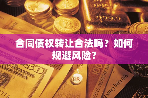 北京合同债权转让合法吗?如何规避风险? 北京合同债权转让合法吗?如何规避风险?