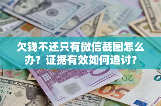 北京欠钱不还只有微信截图怎么办？证据有效如何追讨？