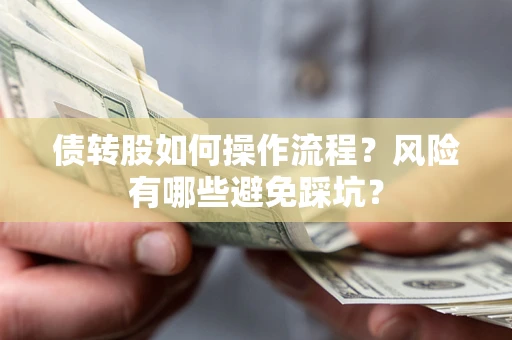 北京债转股如何操作流程?风险有哪些避免踩坑? 北京债转股如何操作流程?风险有哪些避免踩坑?