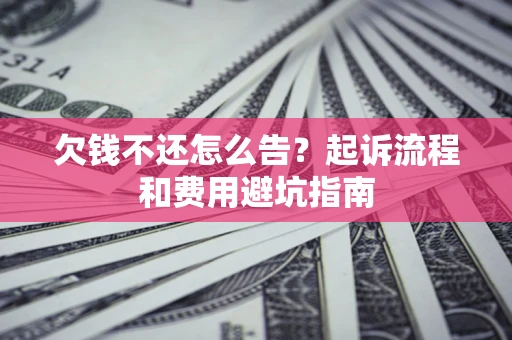 北京欠钱不还怎么告?起诉流程和费用避坑指南 北京欠钱不还怎么告?起诉流程和费用避坑指南
