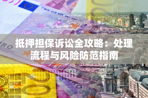 北京抵押担保诉讼全攻略：处理流程与风险防范指南
