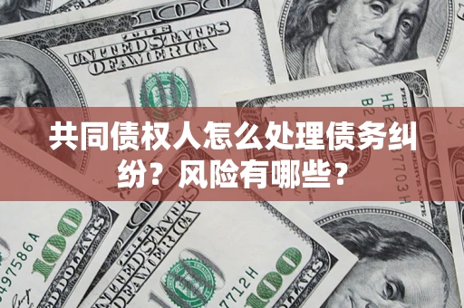 北京共同债权人怎么处理债务纠纷？风险有哪些？