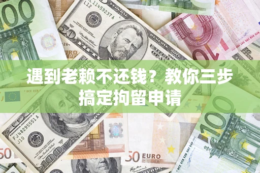 北京遇到老赖不还钱？教你三步搞定拘留申请