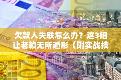 北京欠款人失联怎么办？这3招让老赖无所遁形（附实战技巧）