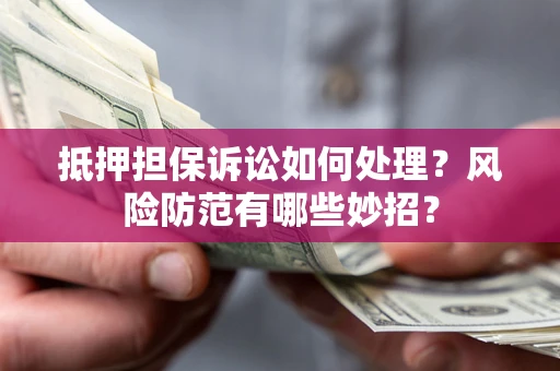 北京抵押担保诉讼如何处理？风险防范有哪些妙招？