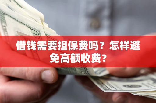 北京借钱需要担保费吗？怎样避免高额收费？