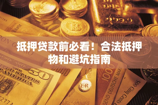北京抵押贷款前必看！合法抵押物和避坑指南