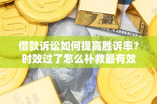 北京借款诉讼如何提高胜诉率？时效过了怎么补救最有效