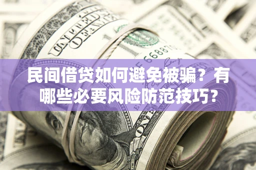 北京民间借贷如何避免被骗？有哪些必要风险防范技巧？