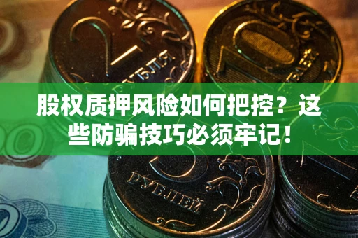 北京股权质押风险如何把控？这些防骗技巧必须牢记！