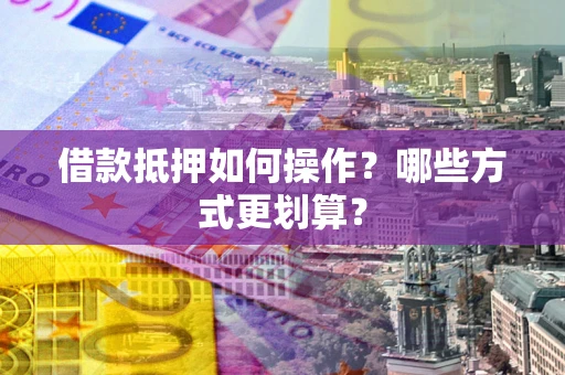 北京借款抵押如何操作？哪些方式更划算？