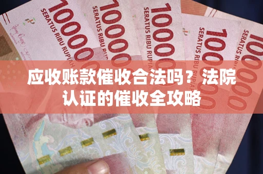 北京应收账款催收合法吗？法院认证的催收全攻略