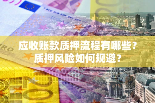 北京应收账款质押流程有哪些？质押风险如何规避？