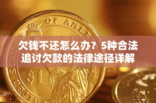 北京欠钱不还怎么办？5种合法追讨欠款的法律途径详解