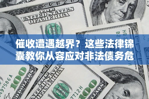 北京催收遭遇越界？这些法律锦囊教你从容应对非法债务危机