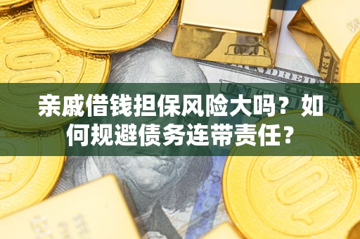 北京亲戚借钱担保风险大吗？如何规避债务连带责任？