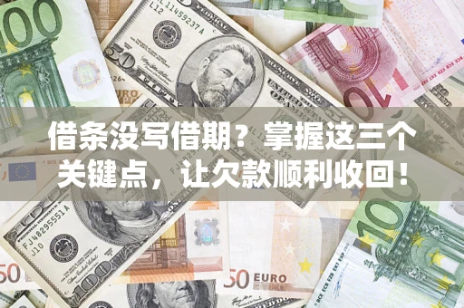 北京借条没写借期？掌握这三个关键点，让欠款顺利收回！