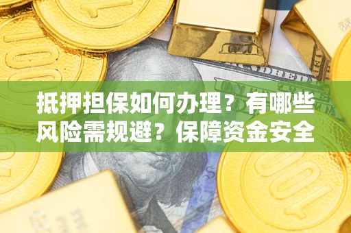 北京抵押担保如何办理？有哪些风险需规避？保障资金安全