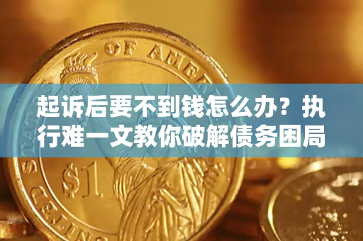 北京起诉后要不到钱怎么办？执行难一文教你破解债务困局