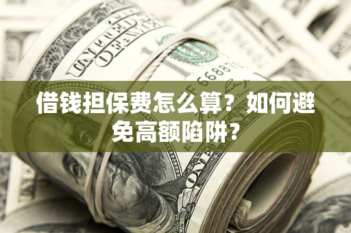 北京借钱担保费怎么算？如何避免高额陷阱？