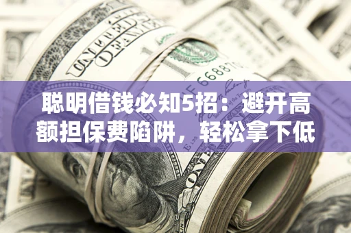北京聪明借钱必知5招：避开高额担保费陷阱，轻松拿下低息贷款