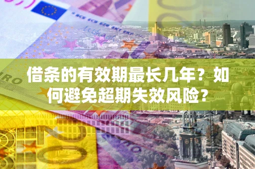 北京借条的有效期最长几年？如何避免超期失效风险？