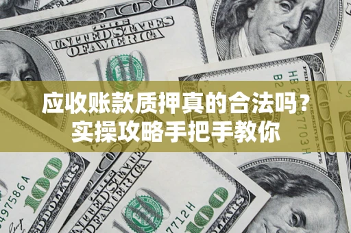 北京应收账款质押真的合法吗？实操攻略手把手教你