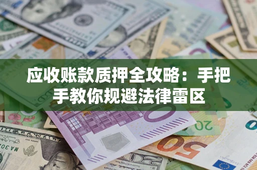 北京应收账款质押全攻略：手把手教你规避法律雷区