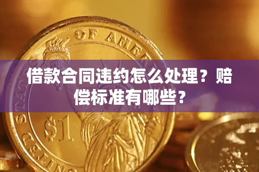 北京借款合同违约怎么处理？赔偿标准有哪些？