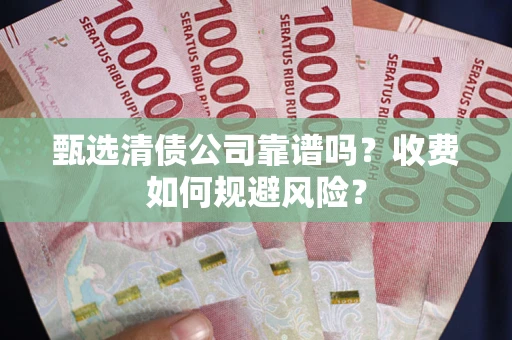 北京甄选清债公司靠谱吗？收费如何规避风险？