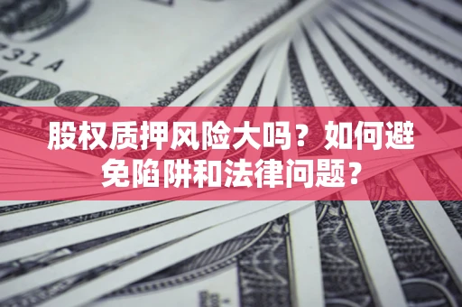 北京股权质押风险大吗？如何避免陷阱和法律问题？