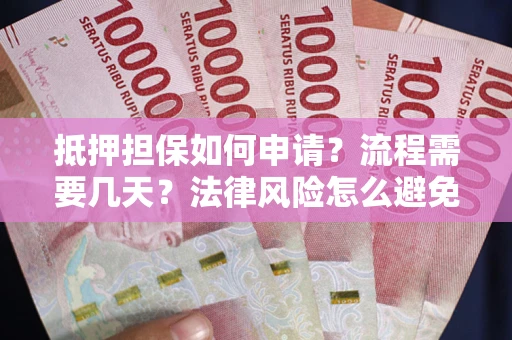 北京抵押担保如何申请？流程需要几天？法律风险怎么避免？避坑指南