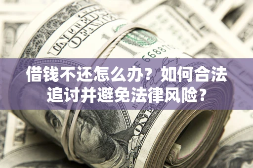 北京借钱不还怎么办？如何合法追讨并避免法律风险？