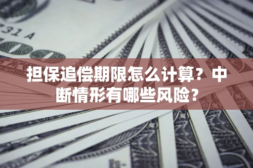 北京担保追偿期限怎么计算？中断情形有哪些风险？